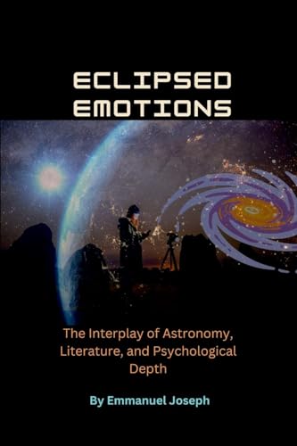 Eclipsed Emotions, The Interplay of Astronomy, Literature, and Psychological Depth Eclipsed Emotions, The Interplay of Astronomy, Literature, and Psychological Depth von Emmanuel Joseph
