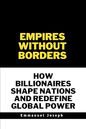 Empires Without Borders, How Billionaires Shape Nations and Redefine Global Power von Emmanuel Joseph