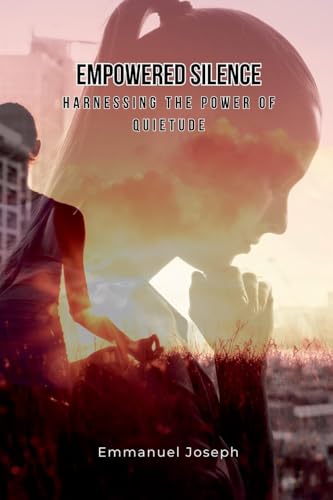 Empowered Silence: Harnessing the Power of Quietude von Emmanuel Joseph
