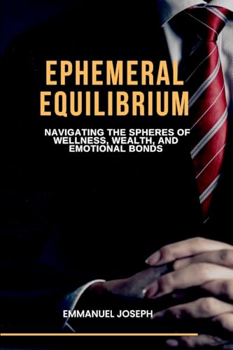 Ephemeral Equilibrium, Navigating the Spheres of Wellness, Wealth, and Emotional Bonds von Emmanuel Joseph
