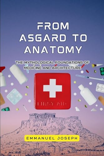 From Asgard to Anatomy, The Mythological Foundations of Medicine and Architecture von Emmanuel Joseph