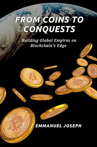 From Coins to Conquests, Building Global Empires on Blockchain's Edge: Building Global Empires on Blockchain's Edge von Emmanuel Joseph