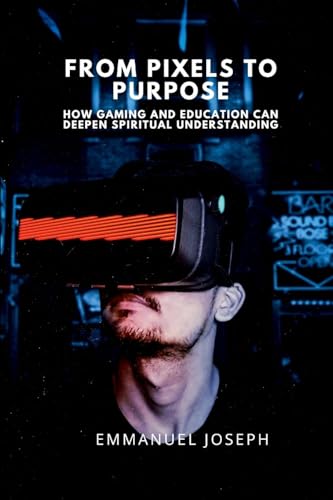 From Pixels to Purpose, How Gaming and Education Can Deepen Spiritual Understanding von Emmanuel Joseph