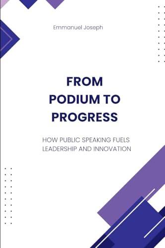 From Podium to Progress, How Public Speaking Fuels Leadership and Innovation von Emmanuel Joseph