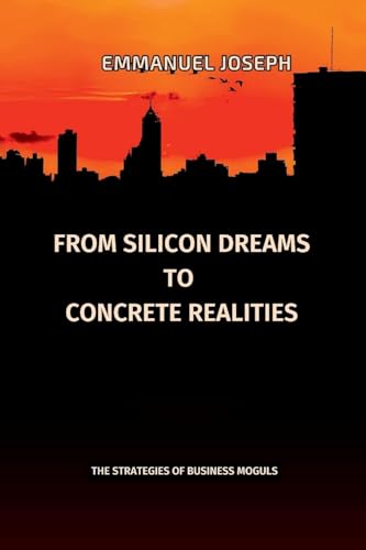 From Silicon Dreams to Concrete Realities, The Strategies of Business Moguls von Emmanuel Joseph