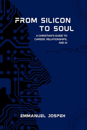 From Silicon to Soul, A Christian's Guide to Career, Relationships, and AI von Emmanuel Joseph
