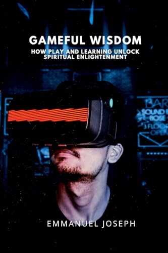 Gameful Wisdom, How Play and Learning Unlock Spiritual Enlightenment von Emmanuel Joseph