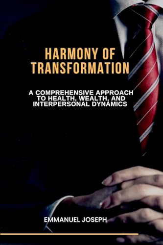 Harmony of Transformation, A Comprehensive Approach to Health, Wealth, and Interpersonal Dynamics von Emmanuel Joseph