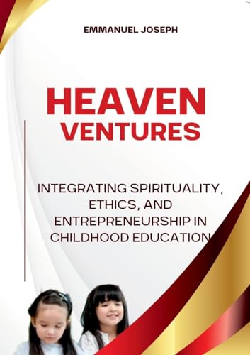 Heavenly Ventures, Integrating Spirituality, Ethics, and Entrepreneurship in Childhood Education Heavenly Ventures, Integrating Spirituality, Ethics, and Entrepreneurship in Childhood Education von Emmanuel Joseph