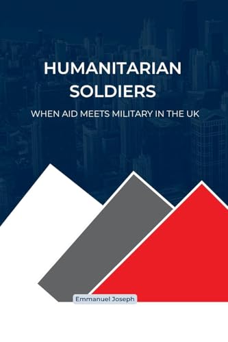 Humanitarian Soldiers, When Aid Meets Military in the UK von Emmanuel Joseph
