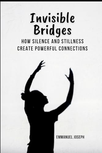 Invisible Bridges: How Silence and Stillness Create Powerful Connections von Emmanuel Joseph