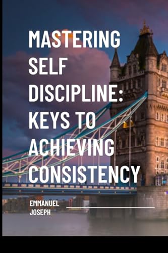 Mastering Self Discipline: Keys to Achieving Consistency von Blurb
