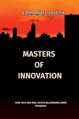 Masters of Innovation: How Tech and Real Estate Billionaires Drive Progress von Emmanuel Joseph