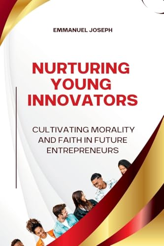 Nurturing Young Innovators, Cultivating Morality and Faith in Future Entrepreneurs von Emmanuel Joseph
