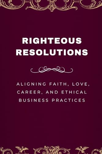 Righteous Resolutions, Aligning Faith, Love, Career, and Ethical Business Practices von Emmanuel Joseph