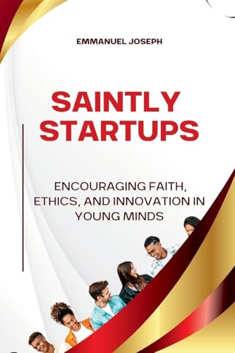 Saintly Startups, Encouraging Faith, Ethics, and Innovation in Young Minds von Emmanuel Joseph