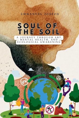 Soul of the Soil, A Journey Through Art, Mental Health, and Ecological Awakening von Emmanuel Joseph