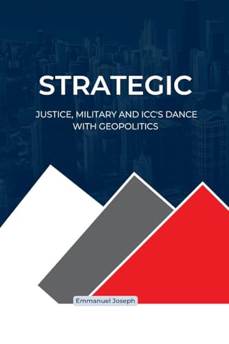 Strategic Justice, Military and ICC's Dance with Geopolitics von Emmanuel Joseph