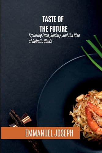 Taste of the Future, Exploring Food, Society, and the Rise of Robotic Chefs von Emmanuel Joseph