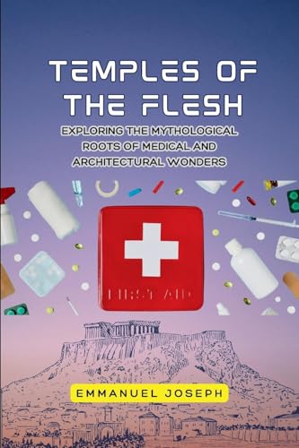 Temples of the Flesh, Exploring the Mythological Roots of Medical and Architectural Wonders Temples of the Flesh, Exploring the Mythological Roots of Medical and Architectural Wonders von Emmanuel Joseph