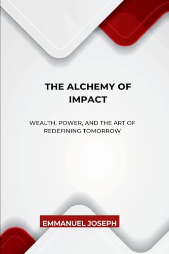 The Alchemy of Impact, Wealth, Power, and the Art of Redefining Tomorrow The Alchemy of Impact, Wealth, Power, and the Art of Redefining Tomorrow von Emmanuel Joseph