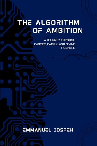 The Algorithm of Ambition, A Journey Through Career, Family, and Divine Purpose The Algorithm of Ambition, A Journey Through Career, Family, and Divine Purpose von Emmanuel Joseph