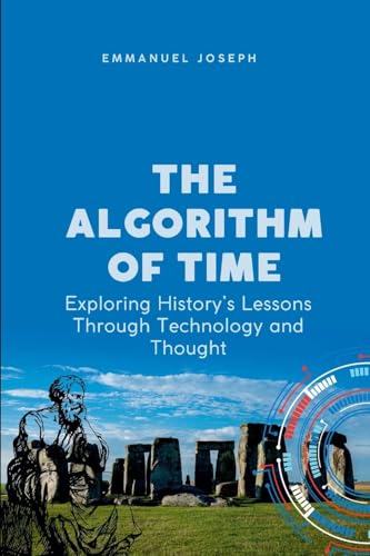 The Algorithm of Time, Exploring History's Lessons Through Technology and Thought von Emmanuel Joseph