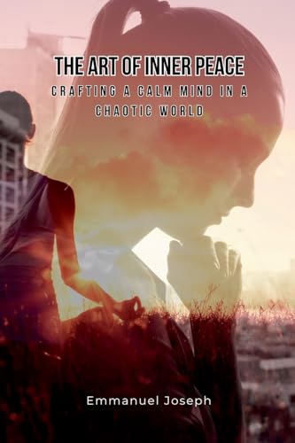 The Art of Inner Peace: Crafting a Calm Mind in a Chaotic World von Emmanuel Joseph