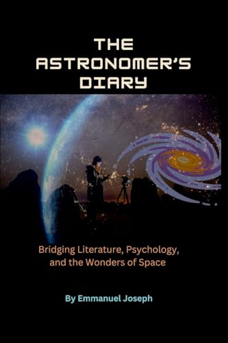 The Astronomer's Diary, Bridging Literature, Psychology, and the Wonders of Space The Astronomer's Diary, Bridging Literature, Psychology, and the Wonders of Space von Emmanuel Joseph