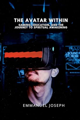 The Avatar Within, Gaming, Education, and the Journey to Spiritual Awakening von Emmanuel Joseph