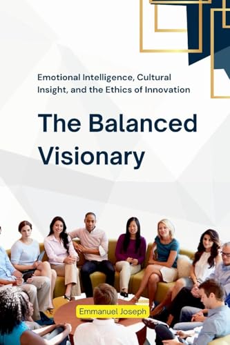 The Balanced Visionary, Emotional Intelligence, Cultural Insight, and the Ethics of Innovation von Emmanuel Joseph