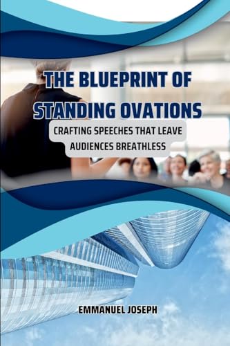 The Blueprint of Standing Ovations, Crafting Speeches That Leave Audiences Breathless von Emmanuel Joseph