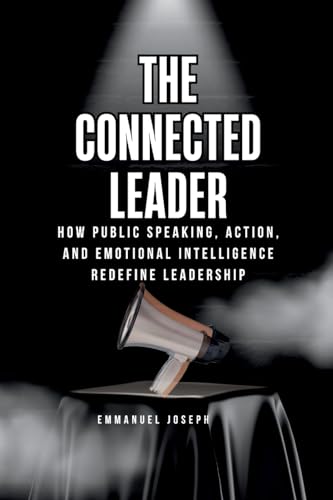 The Connected Leader, How Public Speaking, Action, and Emotional Intelligence Redefine Leadership The Connected Leader, How Public Speaking, Action, and Emotional Intelligence Redefine Leadership von Emmanuel Joseph