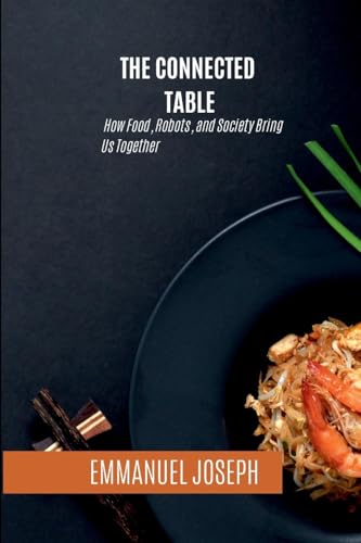 The Connected Table, How Food, Robots, and Society Bring Us Together The Connected Table, How Food, Robots, and Society Bring Us Together von Emmanuel Joseph