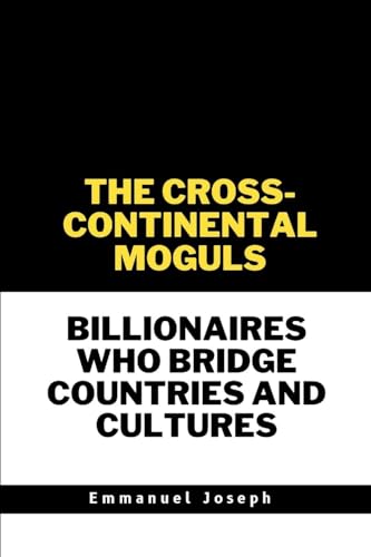 The Cross-Continental Moguls, Billionaires Who Bridge Countries and Cultures von Emmanuel Joseph