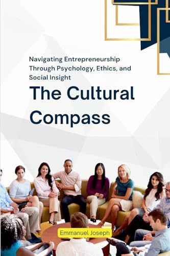 The Cultural Compass, Navigating Entrepreneurship Through Psychology, Ethics, and Social Insight von Emmanuel Joseph