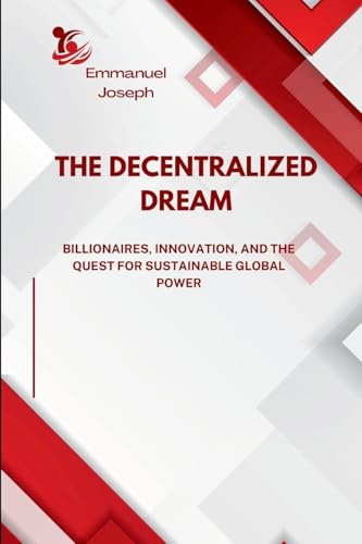 The Decentralized Dream, Billionaires, Innovation, and the Quest for Sustainable Global Power The Decentralized Dream, Billionaires, Innovation, and the Quest for Sustainable Global Power von Emmanuel Joseph