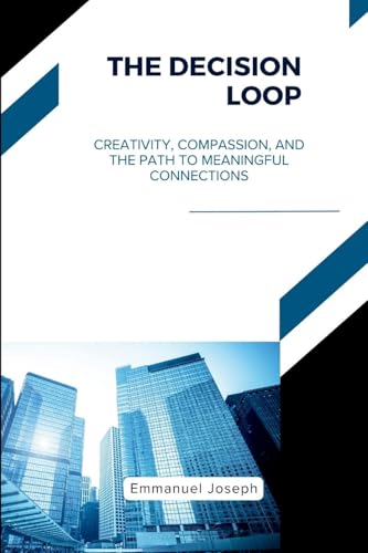 The Decision Loop, Creativity, Compassion, and the Path to Meaningful Connections von Emmanuel Joseph