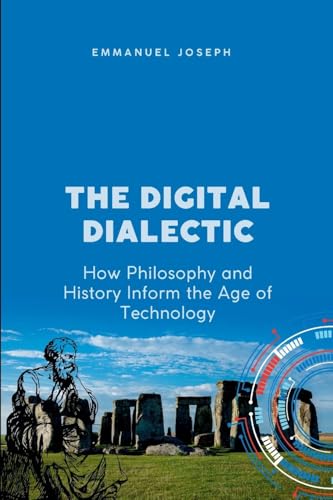 The Digital Dialectic, How Philosophy and History Inform the Age of Technology von Emmanuel Joseph