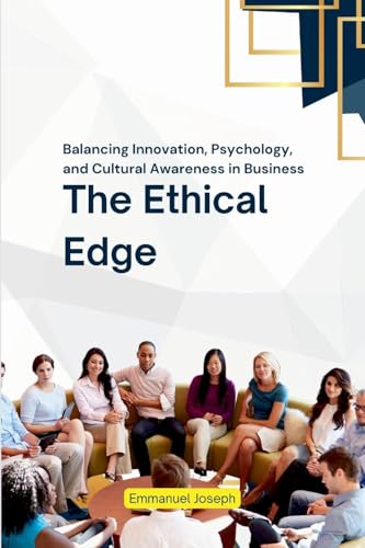 The Ethical Edge, Balancing Innovation, Psychology, and Cultural Awareness in Business The Ethical Edge, Balancing Innovation, Psychology, and Cultural Awareness in Business von Emmanuel Joseph