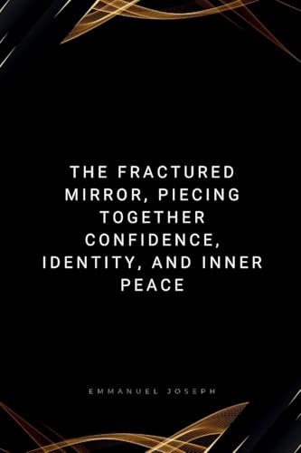 The Fractured Mirror, Piecing Together Confidence, Identity, and Inner Peace von Emmanuel Joseph