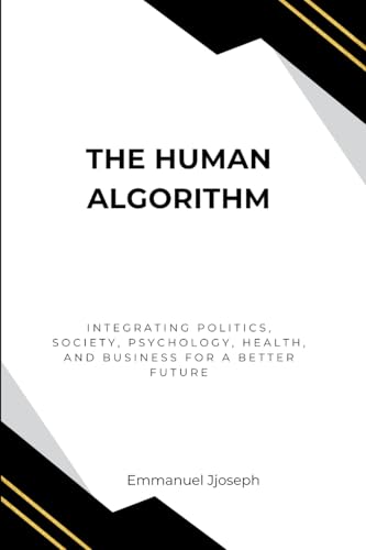 The Human Algorithm, Integrating Politics, Society, Psychology, Health, and Business for a Better Future von Emmanuel Joseph