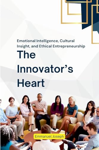The Innovator's Heart, Emotional Intelligence, Cultural Insight, and Ethical Entrepreneurship The Innovator's Heart, Emotional Intelligence, Cultural Insight, and Ethical Entrepreneurship von Emmanuel Joseph