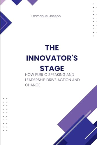 The Innovator's Stage, How Public Speaking and Leadership Drive Action and Change The Innovator's Stage, How Public Speaking and Leadership Drive Action and Change von Emmanuel Joseph