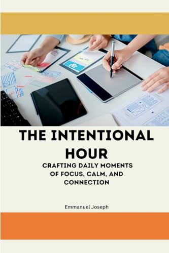 The Intentional Hour, Crafting Daily Moments of Focus, Calm, and Connection von Emmanuel Joseph