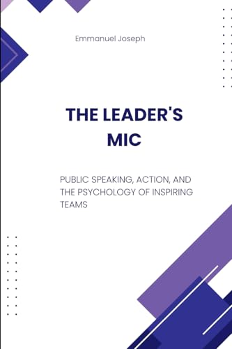 The Leader's Mic, Public Speaking, Action, and the Psychology of Inspiring Teams von Emmanuel Joseph