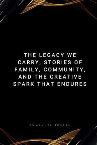 The Legacy We Carry, Stories of Family, Community, and the Creative Spark That Endures The Legacy We Carry, Stories of Family, Community, and the Creative Spark That Endures von Emmanuel Joseph