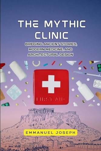 The Mythic Clinic, Bridging Ancient Stories, Modern Medicine, and Architectural Design The Mythic Clinic, Bridging Ancient Stories, Modern Medicine, and Architectural Design von Emmanuel Joseph