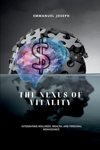 The Nexus of Vitality, Integrating Wellness, Wealth, and Personal Renaissance von Emmanuel Joseph