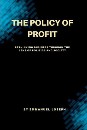 "The Policy of Profit, Rethinking Business Through the Lens of Politics and Society" von Emmanuel Joseph